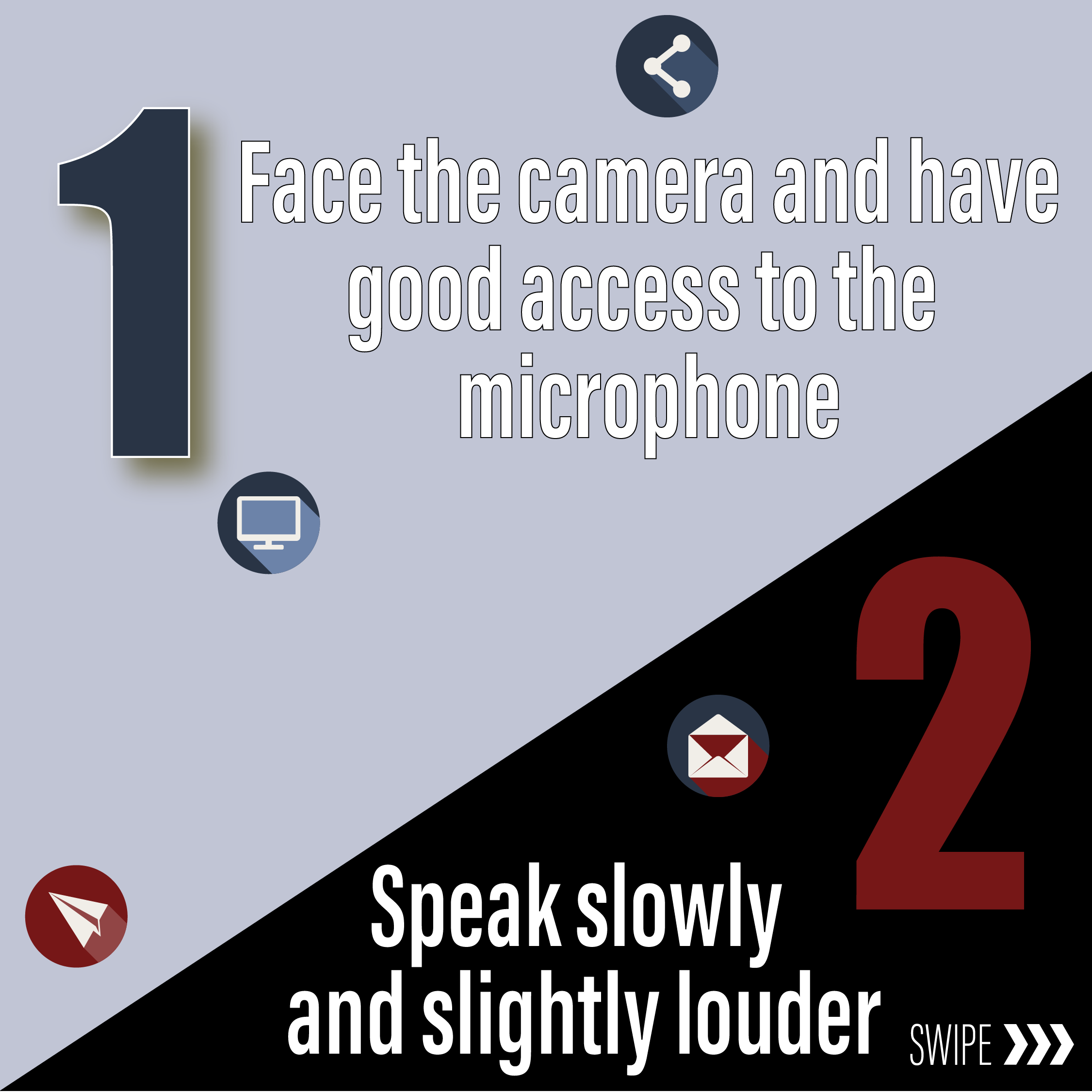  1 – Face the camera and have good access to the microphone  2- Speak slowly and slightly louder