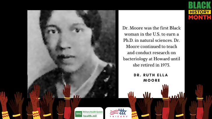 Dr. Ruth Ella Moore was the first Black woman in the United States to earn a Ph.D. in the natural sciences. She began her studies earning a B.S. in 1926 and an M.S. in 1927 from Ohio State University. She supported herself during graduate school by teaching English and hygiene at Tennessee State College (now Tennessee State University) in Nashville. Her dissertation on tuberculosis earned her a doctorate in bacteriology in 1933 from Ohio State University.   Dr. Moore was hired as an assistant professor at Howard University Medical College in 1940 where she chaired the bacteriology department from 1947 to 1958. During her tenure at Howard, she was promoted to associate professor. She continued to teach and conduct research on bacteriology at Howard until she retired in 1973. Her research at Howard focused on blood groups and enterobacteriaceae, a family of bacteria which includes salmonella and E. coli.  You can find more about Dr. Moore here: https://www.edi.nih.gov/blog/communities/history-Black-scientists-ruth-ella-moore-james-mccune-smith